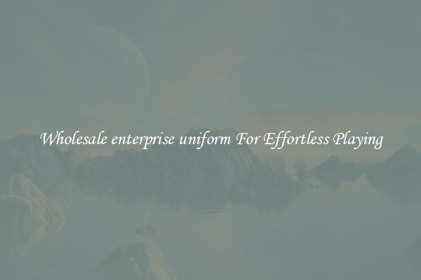 Wholesale enterprise uniform For Effortless Playing