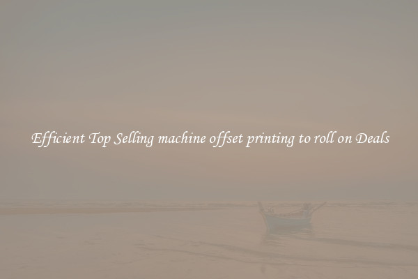 Efficient Top Selling machine offset printing to roll on Deals