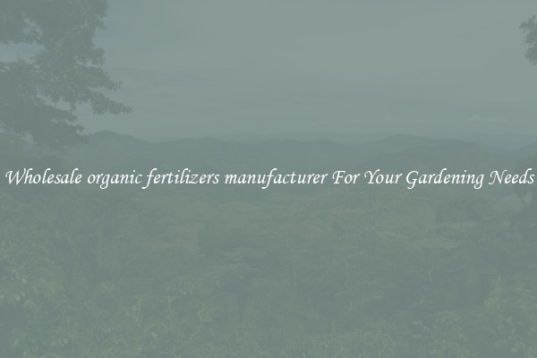 Wholesale organic fertilizers manufacturer For Your Gardening Needs