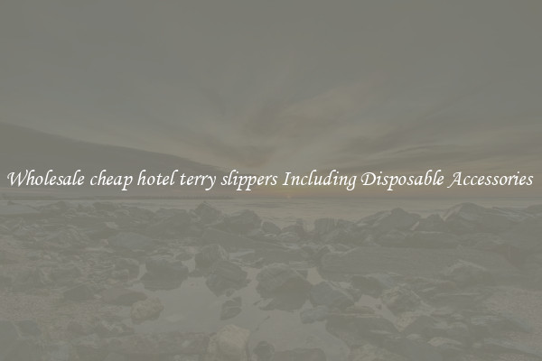 Wholesale cheap hotel terry slippers Including Disposable Accessories 