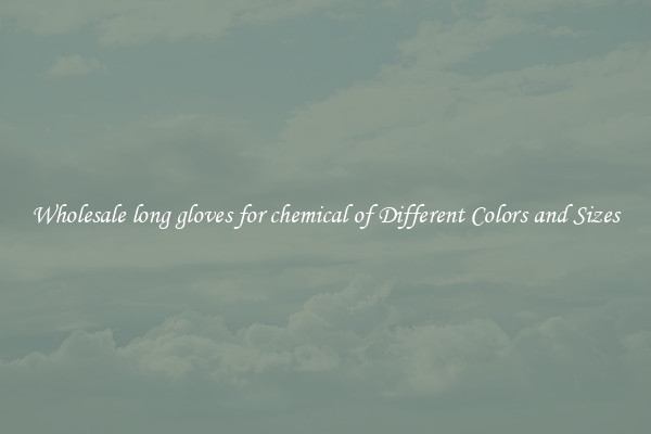 Wholesale long gloves for chemical of Different Colors and Sizes